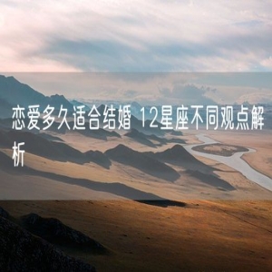 恋爱多久适合结婚 12星座不同观点解析