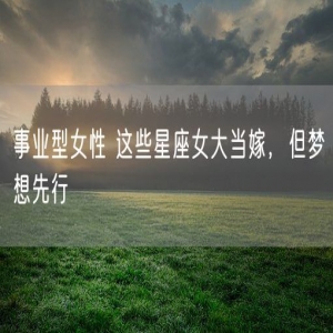 事业型女性 这些星座女大当嫁，但梦想先行