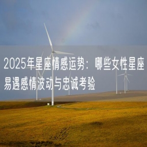 2025年星座情感运势：哪些女性星座易遇感情波动与忠诚考验