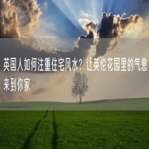 英国人如何注重住宅风水？让英伦花园里的气息来到你家
