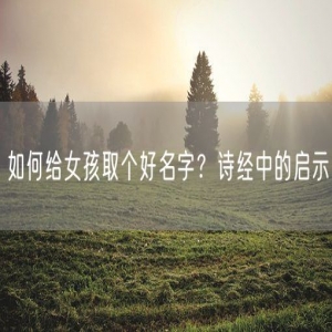 如何给女孩取个好名字？诗经中的启示