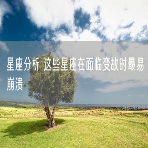 星座分析 这些星座在面临变故时最易崩溃