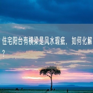 住宅阳台有横梁是风水瑕疵，如何化解？