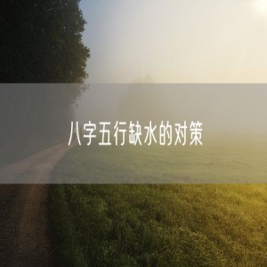 八字五行缺水的对策