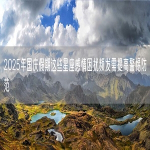 2025年国庆假期这些星座感情困扰频发需提高警惕防范