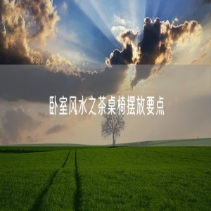 卧室风水之茶桌椅摆放要点