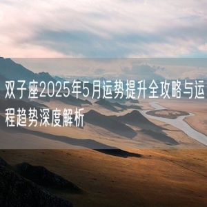 双子座2025年5月运势提升全攻略与运程趋势深度解析