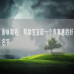 谢咏取名：帮助宝宝起一个有寓意的好名字