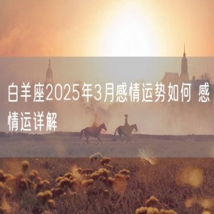 白羊座2025年3月感情运势如何 感情运详解