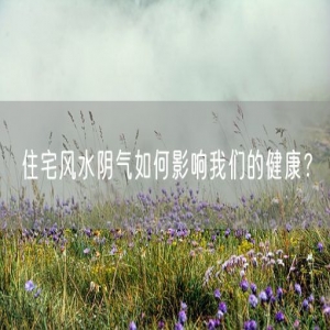 住宅风水阴气如何影响我们的健康？