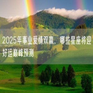 2025年事业爱情双赢，哪些星座将迎好运巅峰预测