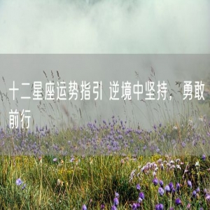 十二星座运势指引 逆境中坚持，勇敢前行