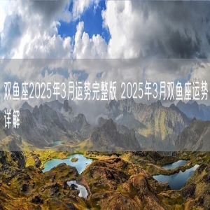 双鱼座2025年3月运势完整版 2025年3月双鱼座运势详解