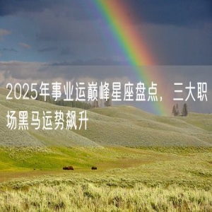 2025年事业运巅峰星座盘点，三大职场黑马运势飙升