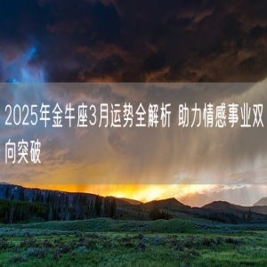 2025年金牛座3月运势全解析 助力情感事业双向突破