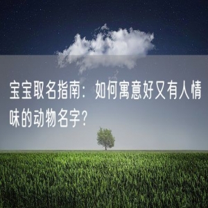 宝宝取名指南：如何寓意好又有人情味的动物名字？