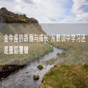 金牛座的跌倒与成长 从教训中学习还是重蹈覆辙