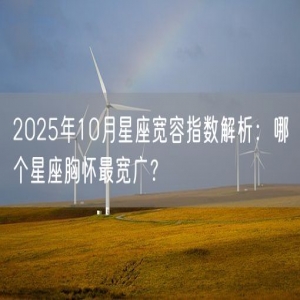 2025年10月星座宽容指数解析：哪个星座胸怀最宽广？
