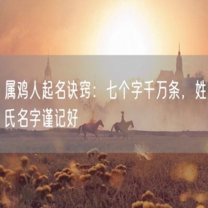 属鸡人起名诀窍：七个字千万条，姓氏名字谨记好