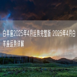 白羊座2025年4月运势完整版 2025年4月白羊座运势详解
