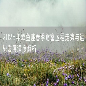 2025年双鱼座春季财富运程走势与运势发展深度解析