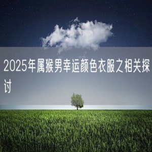 2025年属猴男幸运颜色衣服之相关探讨