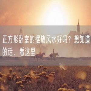正方形卧室的摆放风水好吗？想知道的话，看这里