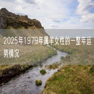 2025年1979年属羊女性的一整年运势情况