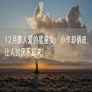 12月惹人爱的星座女：小作却俏皮，让人讨厌不起来！