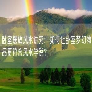 卧室摆放风水讲究：如何让卧室梦幻物品更符合风水学说？