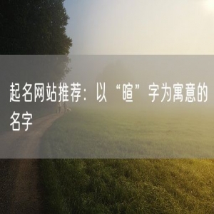 起名网站推荐：以“暄”字为寓意的名字