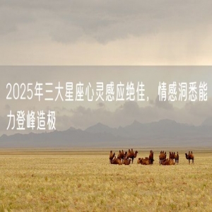 2025年三大星座心灵感应绝佳，情感洞悉能力登峰造极