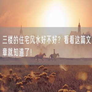 三楼的住宅风水好不好？看看这篇文章就知道了！
