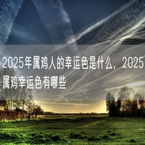 2025年属鸡人的幸运色是什么，2025属鸡幸运色有哪些