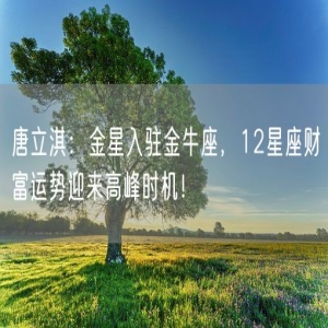 唐立淇：金星入驻金牛座，12星座财富运势迎来高峰时机！