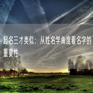 起名三才类似：从姓名学角度看名字的重要性