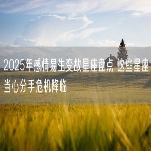 2025年感情易生变故星座盘点 这些星座当心分手危机降临