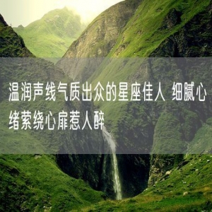 温润声线气质出众的星座佳人 细腻心绪萦绕心扉惹人醉