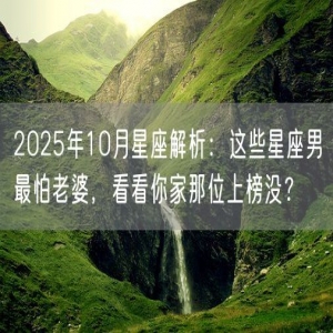 2025年10月星座解析：这些星座男最怕老婆，看看你家那位上榜没？