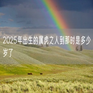 2025年出生的属虎之人到那时是多少岁了