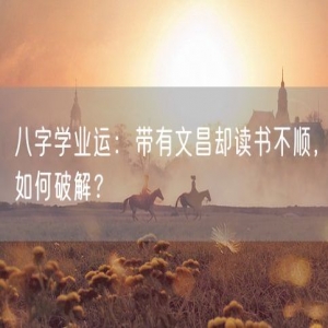 八字学业运：带有文昌却读书不顺，如何破解？