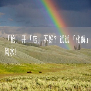 「枪」开「店」不好？试试「化解」风水！