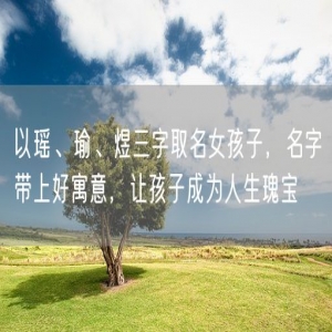 以瑶、瑜、煜三字取名女孩子，名字带上好寓意，让孩子成为人生瑰宝