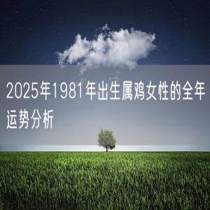2025年1981年出生属鸡女性的全年运势分析