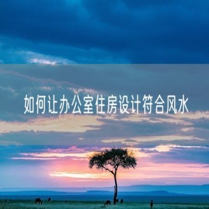 如何让办公室住房设计符合风水