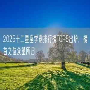 2025十二星座学霸排行榜TOP5出炉，榜首之位众望所归！