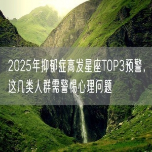 2025年抑郁症高发星座TOP3预警，这几类人群需警惕心理问题