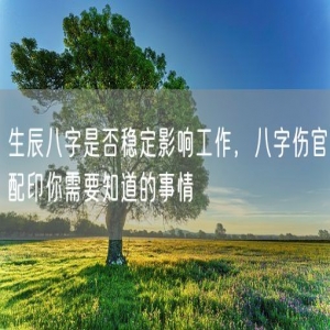 生辰八字是否稳定影响工作，八字伤官配印你需要知道的事情