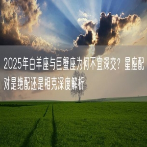 2025年白羊座与巨蟹座为何不宜深交？星座配对是绝配还是相克深度解析