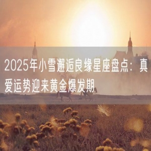 2025年小雪邂逅良缘星座盘点：真爱运势迎来黄金爆发期